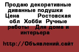 Продаю декоративные диванные подушки. › Цена ­ 600 - Ростовская обл. Хобби. Ручные работы » Для дома и интерьера   